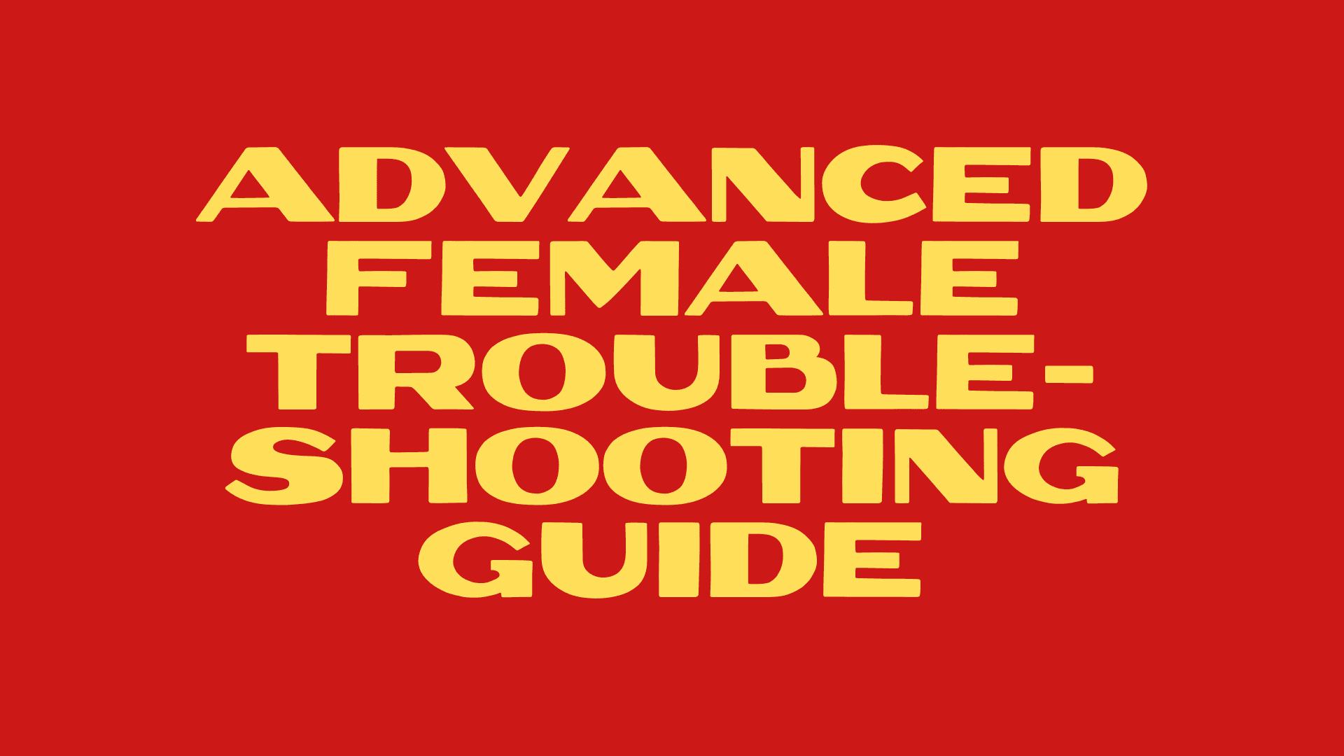 Advanced Female Troubleshooting Guide